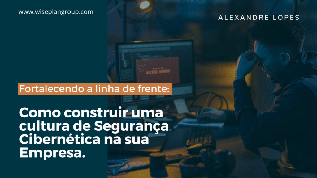Fortalecendo a Linha de Frente: Como construir uma cultura de Segurança Cibernética na sua Empresa