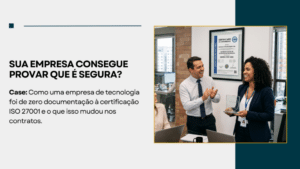 Sua empresa consegue provar que é segura? Como uma empresa de tecnologia foi de zero documentação à certificação ISO 27001 e o que isso mudou nos contratos.