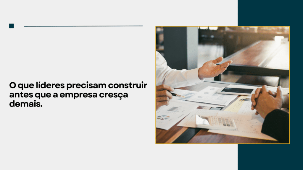 O que líderes precisam construir antes que a empresa cresça demais