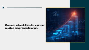 Crescer é fácil. Escalar é onde muitas empresas travam.