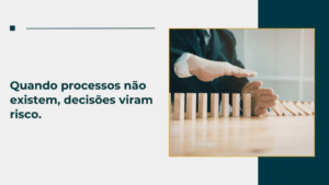 Quando processos não existem, decisões viram risco