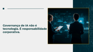 Governança de IA não é tecnologia. É responsabilidade corporativa.