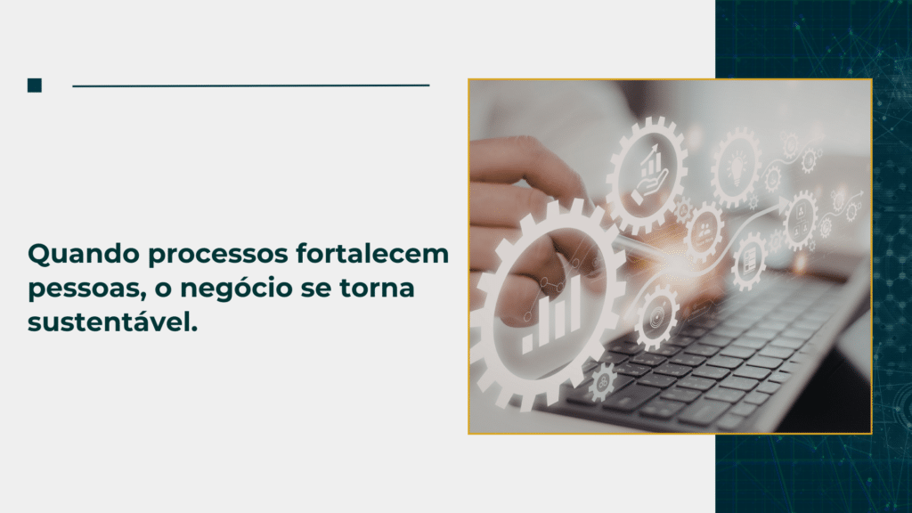 Quando processos fortalecem pessoas, o negócio se torna sustentável