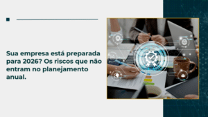Sua empresa está preparada para 2026? Os riscos que não entram no planejamento anual