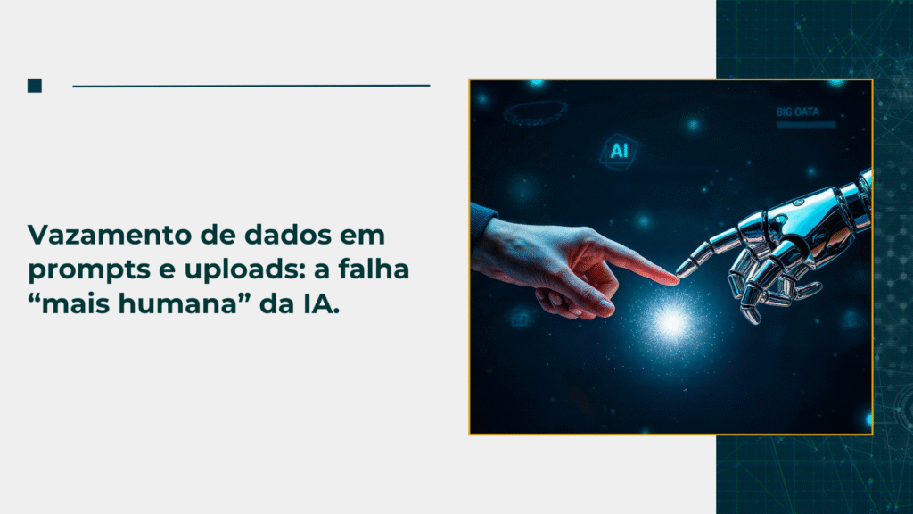 Vazamento de dados em prompts e uploads: a falha “mais humana” da IA
