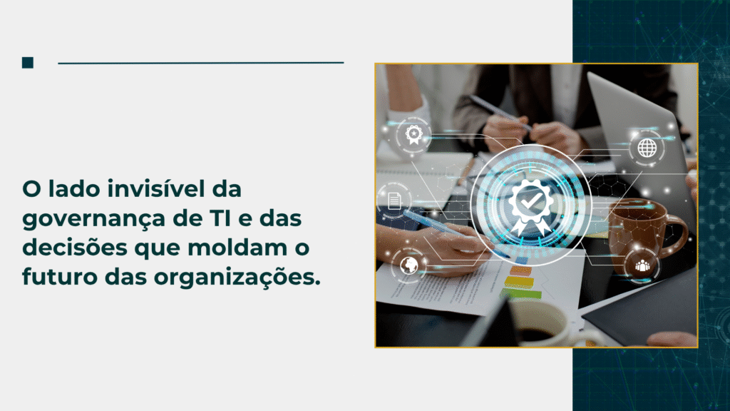 O lado invisível da governança de TI e das decisões que moldam o futuro das organizações.