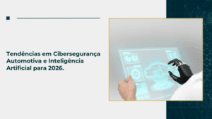 Tendências em Cibersegurança Automotiva e Inteligência Artificial para 2026