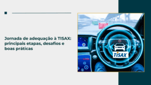 Jornada de adequação à TISAX: principais etapas, desafios e boas práticas