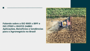 Falando sobre a ISO 9001 x BPF e ISO 27001 x ISO/CD 24882: Aplicações, Benefícios e tendências para o Agronegócio no Brasil