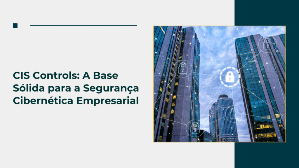 CIS Controls: A Base Sólida para a Segurança Cibernética Empresarial